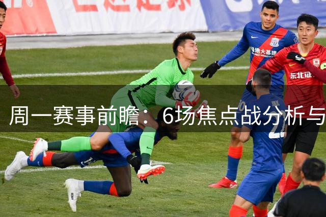 周一赛事前瞻：6场焦点战分析与预测
