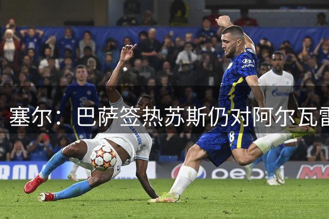 塞尔：巴萨签热苏斯仍对阿尔瓦雷斯感兴趣，今夏或未来会继续追求