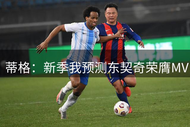 蒂格：新季我预测东契奇荣膺MVP 字母哥也有机会