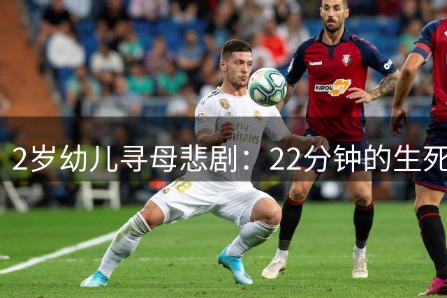 2岁幼儿寻母悲剧：22分钟的生死之别